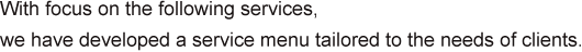 With focus on the following services, we have developed a service menu tailored to the needs of clients.